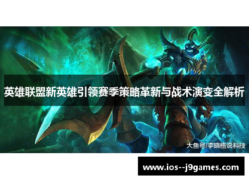 英雄联盟新英雄引领赛季策略革新与战术演变全解析 英雄联盟新英雄引领赛季策略革新与战术演变全解析