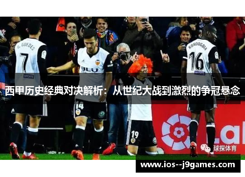 西甲历史经典对决解析：从世纪大战到激烈的争冠悬念
