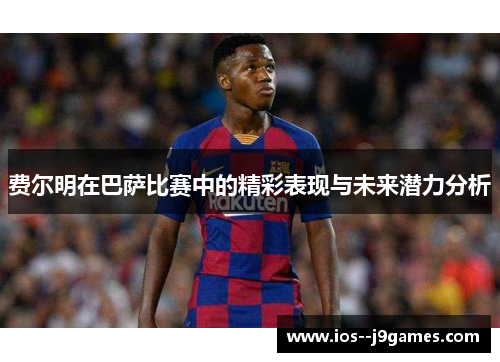 费尔明在巴萨比赛中的精彩表现与未来潜力分析