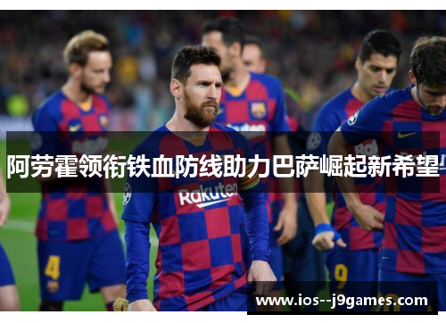 阿劳霍领衔铁血防线助力巴萨崛起新希望