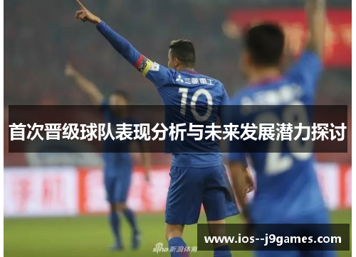 首次晋级球队表现分析与未来发展潜力探讨
