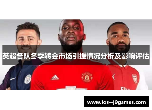 英超各队冬季转会市场引援情况分析及影响评估