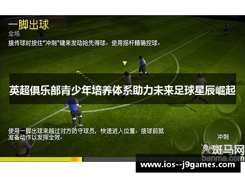 英超俱乐部青少年培养体系助力未来足球星辰崛起