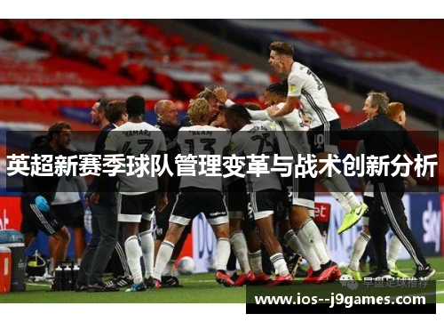 英超新赛季球队管理变革与战术创新分析