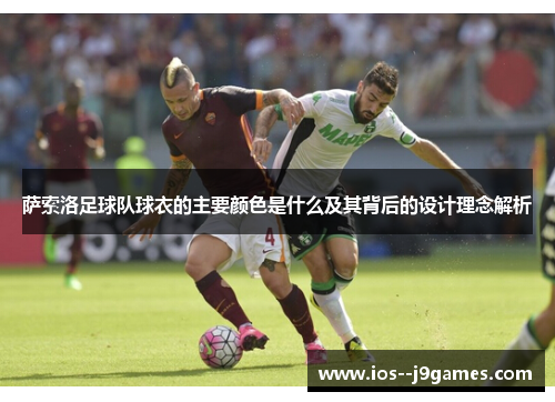 萨索洛足球队球衣的主要颜色是什么及其背后的设计理念解析