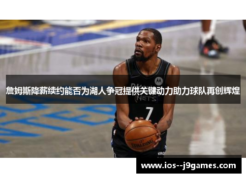 詹姆斯降薪续约能否为湖人争冠提供关键动力助力球队再创辉煌