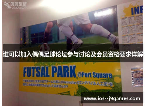 谁可以加入偶偶足球论坛参与讨论及会员资格要求详解 谁可以加入偶偶足球论坛参与讨论及会员资格要求详解
