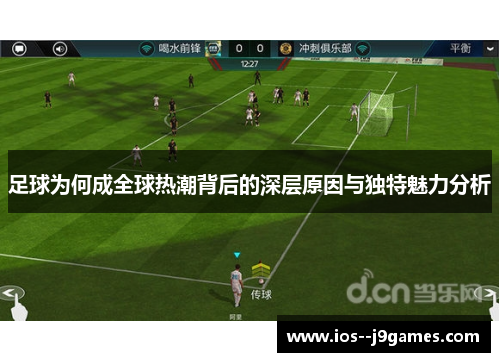 足球为何成全球热潮背后的深层原因与独特魅力分析 足球为何成全球热潮背后的深层原因与独特魅力分析