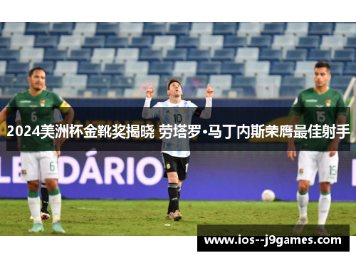 2024美洲杯金靴奖揭晓 劳塔罗·马丁内斯荣膺最佳射手 2024美洲杯金靴奖揭晓 劳塔罗·马丁内斯荣膺最佳射手