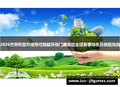 2026世界杯宣布使用可降解环保门票推动全球赛事绿色升级新风向