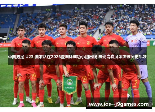 中国男足 U23 国家队在2026亚洲杯成功小组出线 展现青春风采突破历史瓶颈