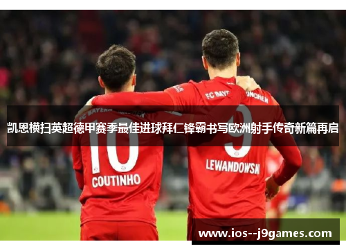 凯恩横扫英超德甲赛季最佳进球拜仁锋霸书写欧洲射手传奇新篇再启 凯恩横扫英超德甲赛季最佳进球拜仁锋霸书写欧洲射手传奇新篇再启