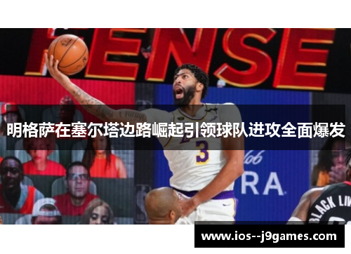 明格萨在塞尔塔边路崛起引领球队进攻全面爆发