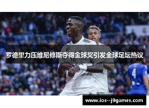 罗德里力压维尼修斯夺得金球奖引发全球足坛热议