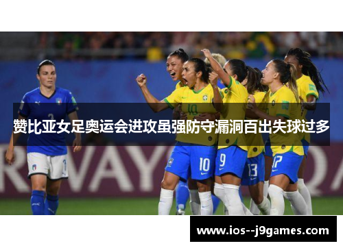 赞比亚女足奥运会进攻虽强防守漏洞百出失球过多 赞比亚女足奥运会进攻虽强防守漏洞百出失球过多