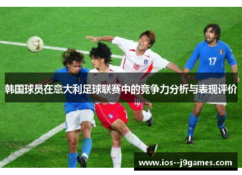 韩国球员在意大利足球联赛中的竞争力分析与表现评价