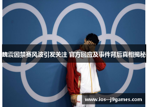 魏震因禁赛风波引发关注 官方回应及事件背后真相揭秘