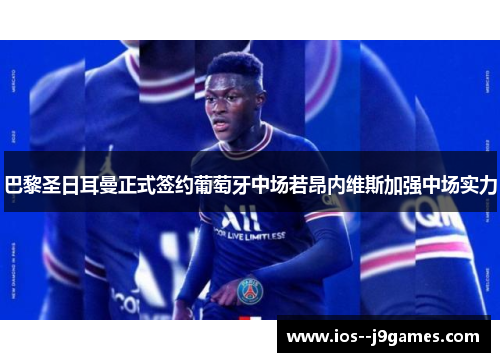 巴黎圣日耳曼正式签约葡萄牙中场若昂内维斯加强中场实力