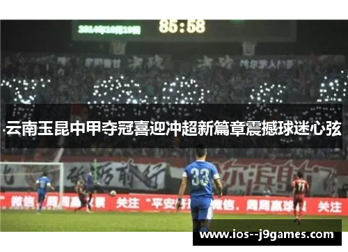 云南玉昆中甲夺冠喜迎冲超新篇章震撼球迷心弦 云南玉昆中甲夺冠喜迎冲超新篇章震撼球迷心弦